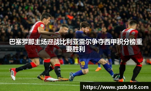 巴塞罗那主场迎战比利亚雷尔争夺西甲积分榜重要胜利