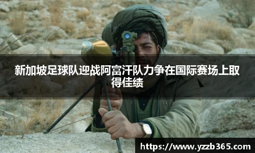 新加坡足球队迎战阿富汗队力争在国际赛场上取得佳绩
