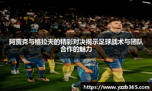 阿贾克与格拉夫的精彩对决揭示足球战术与团队合作的魅力