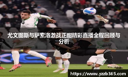 尤文图斯与萨索洛激战正酣精彩直播全程回顾与分析
